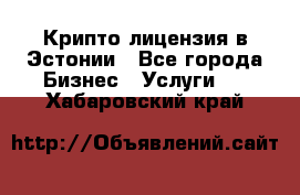 Крипто лицензия в Эстонии - Все города Бизнес » Услуги   . Хабаровский край